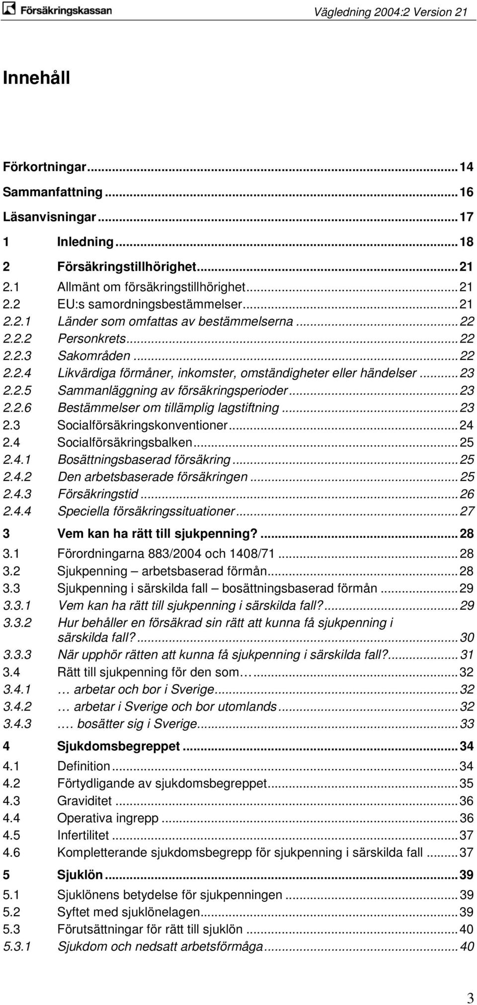 .. 23 2.2.6 Bestämmelser om tillämplig lagstiftning... 23 2.3 Socialförsäkringskonventioner... 24 2.4 Socialförsäkringsbalken... 25 2.4.1 Bosättningsbaserad försäkring... 25 2.4.2 Den arbetsbaserade försäkringen.