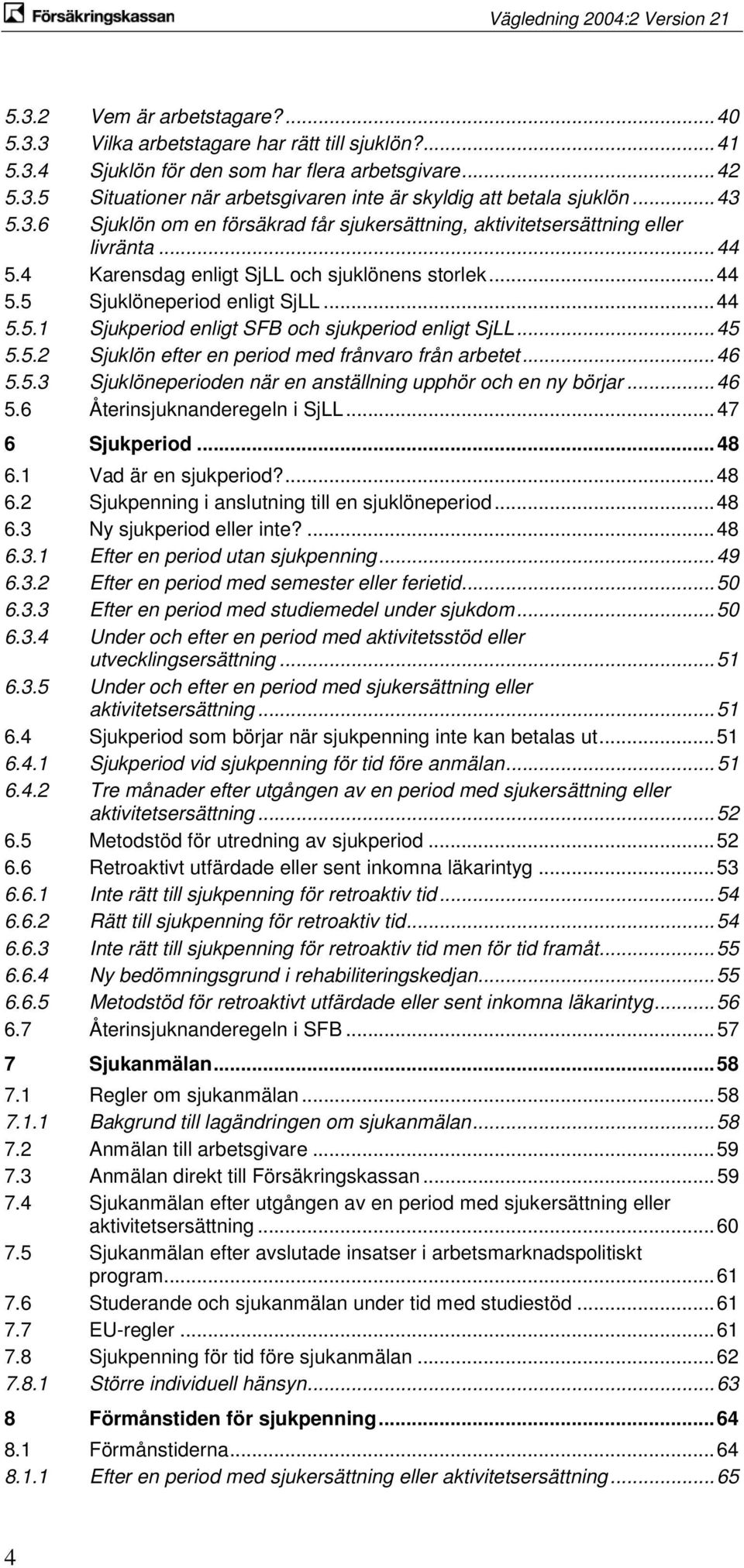 .. 45 5.5.2 Sjuklön efter en period med frånvaro från arbetet... 46 5.5.3 Sjuklöneperioden när en anställning upphör och en ny börjar... 46 5.6 Återinsjuknanderegeln i SjLL... 47 6 Sjukperiod... 48 6.