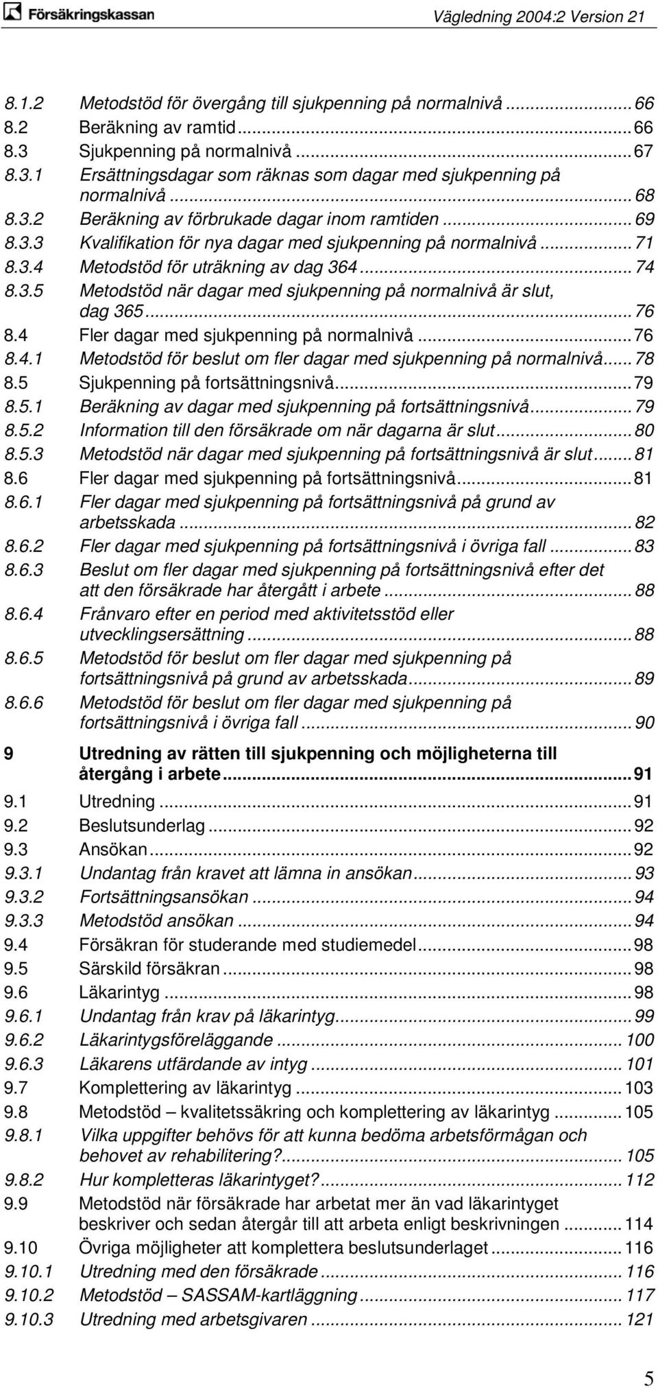 .. 76 8.4 Fler dagar med sjukpenning på normalnivå... 76 8.4.1 Metodstöd för beslut om fler dagar med sjukpenning på normalnivå... 78 8.5 Sjukpenning på fortsättningsnivå... 79 8.5.1 Beräkning av dagar med sjukpenning på fortsättningsnivå.