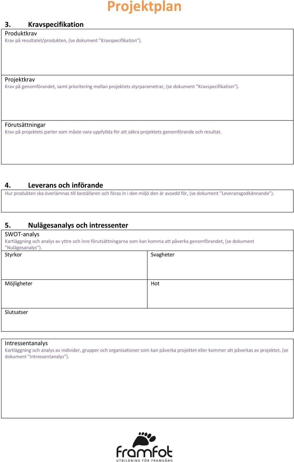 Förutsättningar Krav på projektets parter som måste vara uppfyllda för att säkra projektets genomförande och resultat. 4.