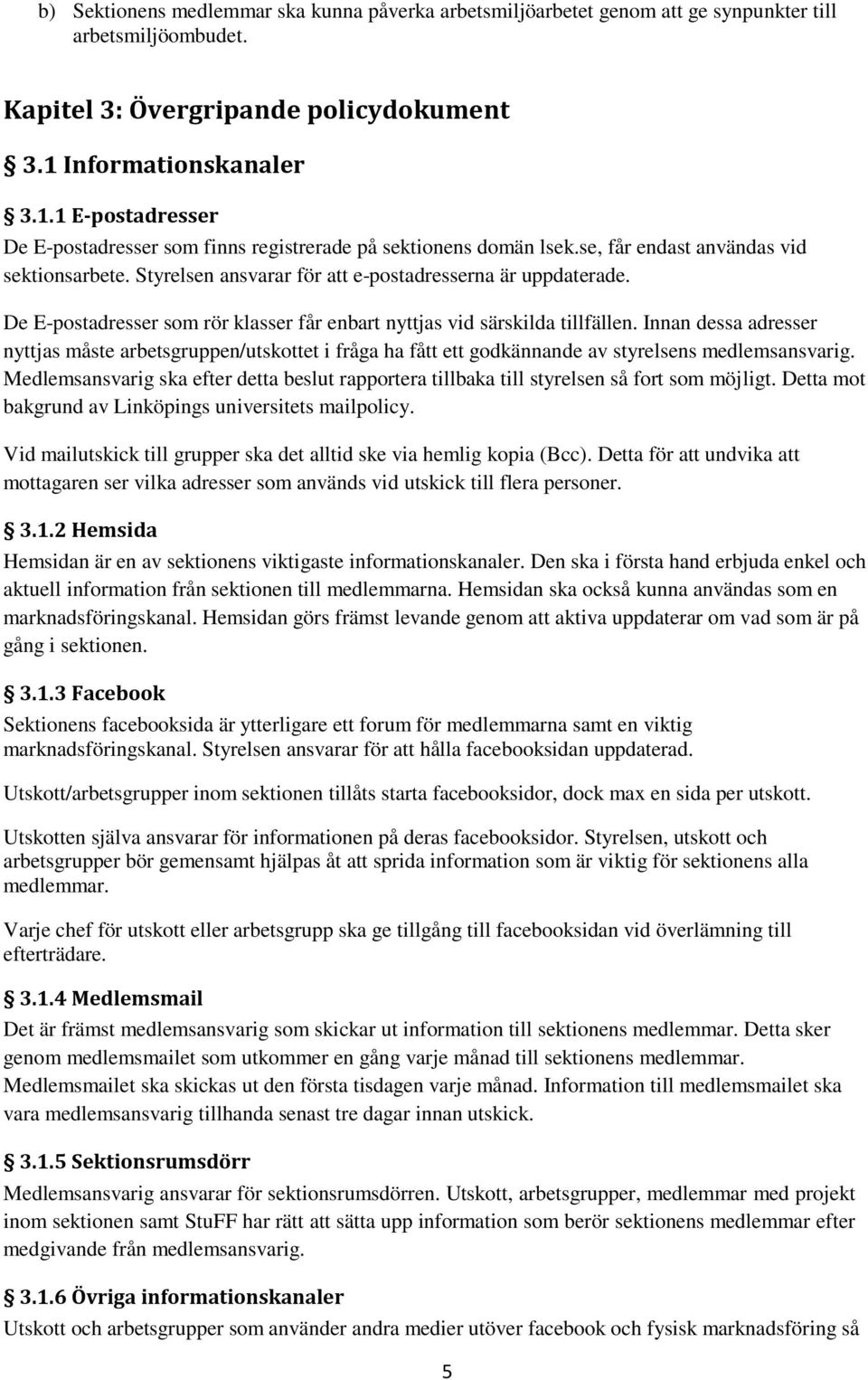 Styrelsen ansvarar för att e-postadresserna är uppdaterade. De E-postadresser som rör klasser får enbart nyttjas vid särskilda tillfällen.