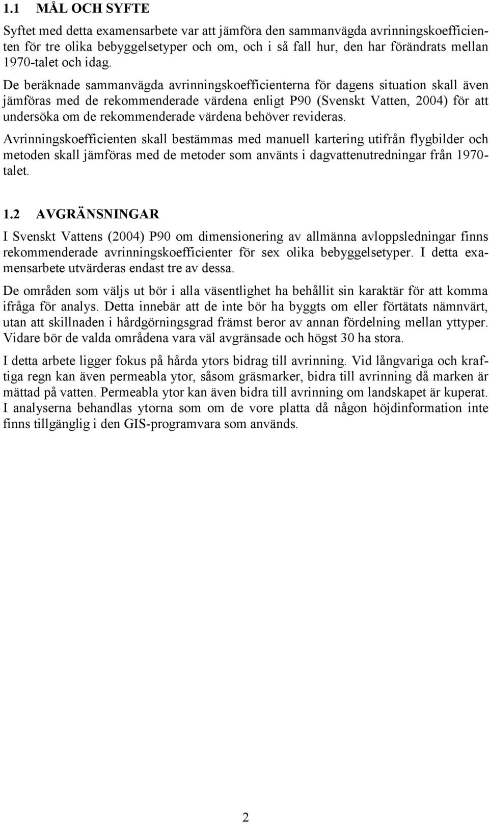 De beräknade sammanvägda avrinningskoefficienterna för dagens situation skall även jämföras med de rekommenderade värdena enligt P90 (Svenskt Vatten, 2004) för att undersöka om de rekommenderade