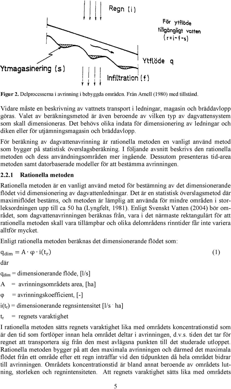 Det behövs olika indata för dimensionering av ledningar och diken eller för utjämningsmagasin och bräddavlopp.