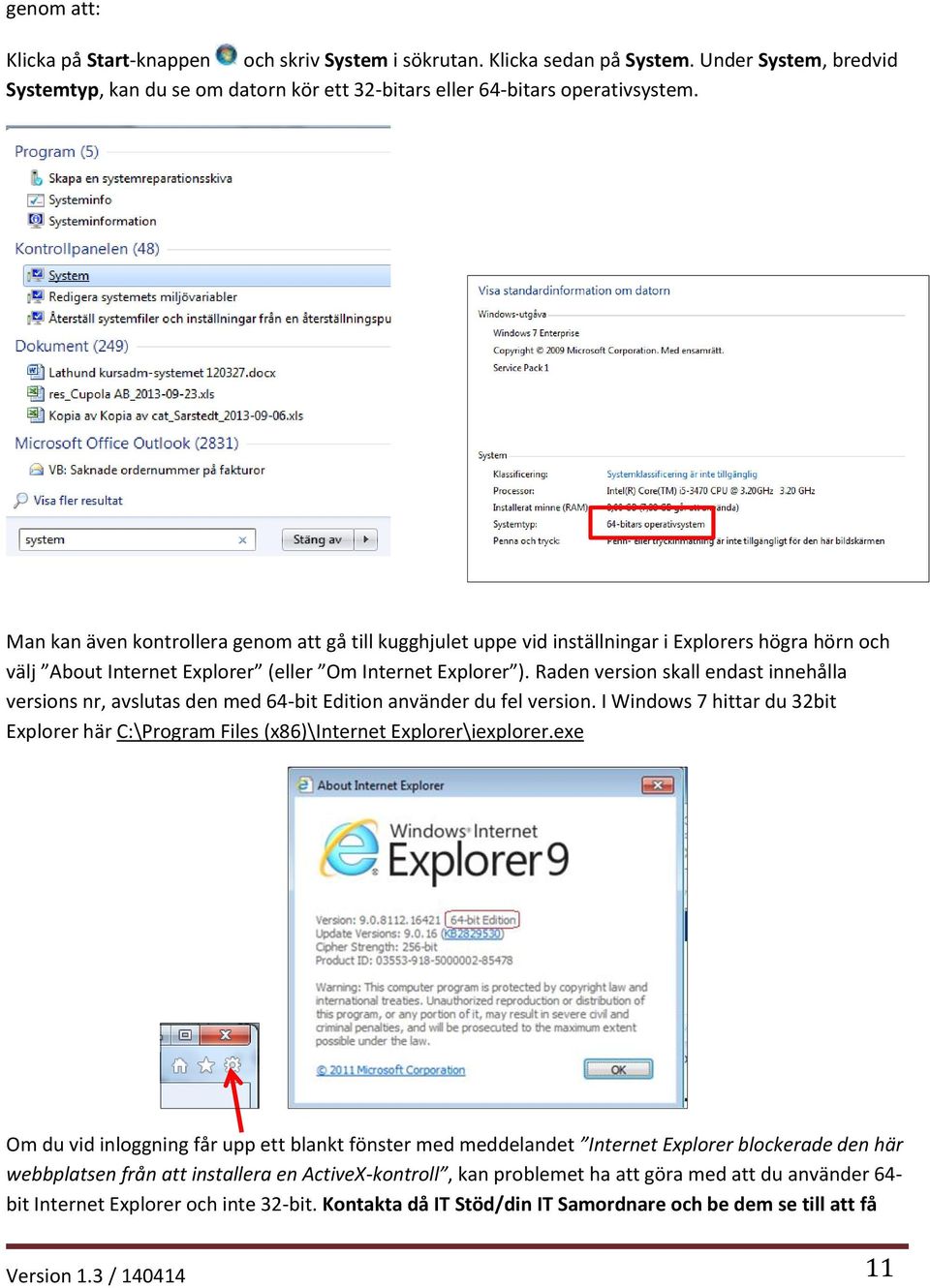 Raden version skall endast innehålla versions nr, avslutas den med 64-bit Edition använder du fel version. I Windows 7 hittar du 32bit Explorer här C:\Program Files (x86)\internet Explorer\iexplorer.