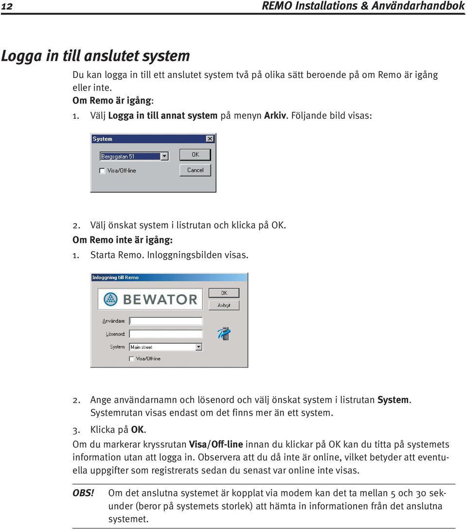 Ange användarnamn och lösenord och välj önskat system i listrutan System. Systemrutan visas endast om det finns mer än ett system. Klicka på OK.