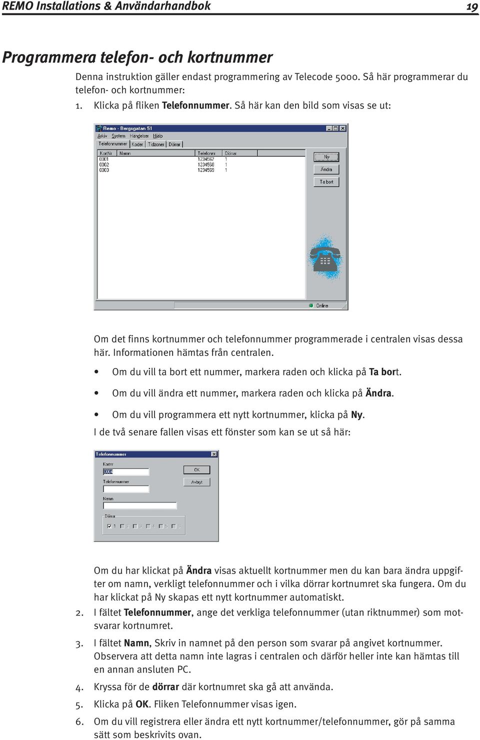 Om du vill ta bort ett nummer, markera raden och klicka på Ta bort. Om du vill ändra ett nummer, markera raden och klicka på Ändra. Om du vill programmera ett nytt kortnummer, klicka på Ny.