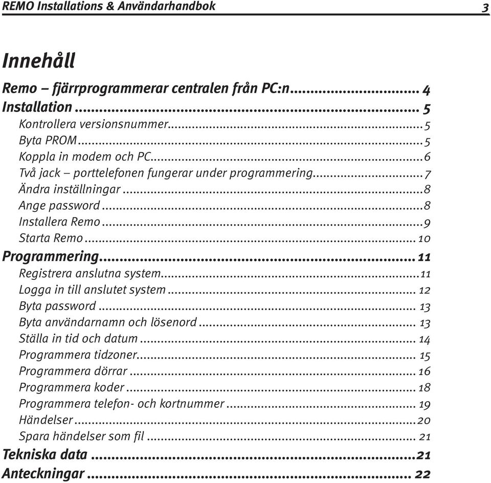 .. 10 Programmering...11 Registrera anslutna system...11 Logga in till anslutet system... 12 Byta password... 13 Byta användarnamn och lösenord... 13 Ställa in tid och datum.