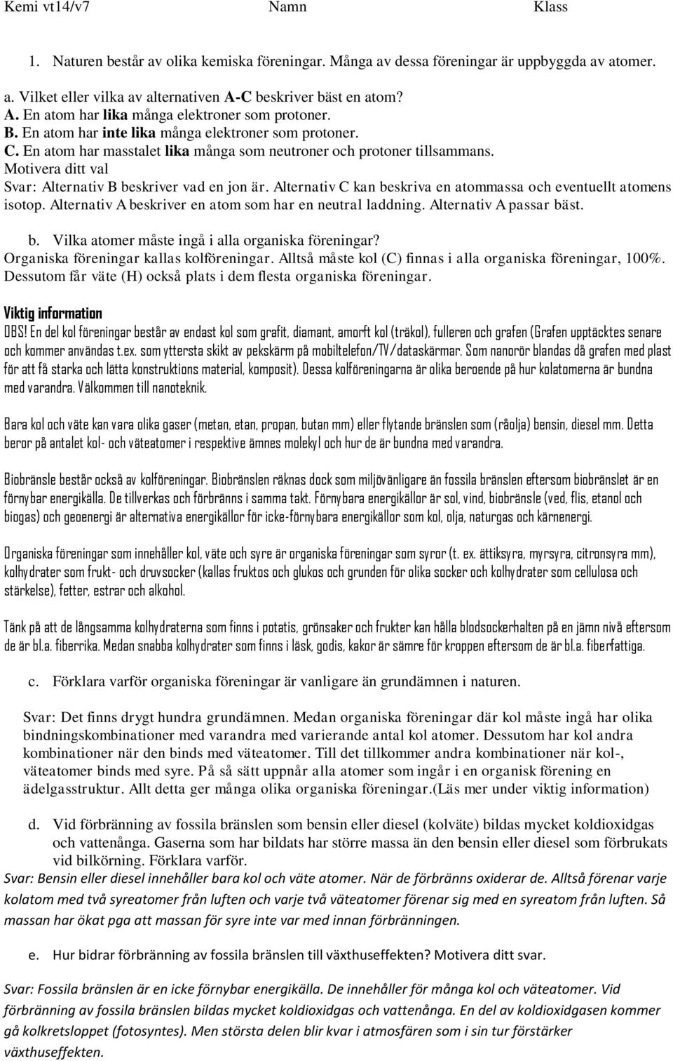 En atom har masstalet lika många som neutroner och protoner tillsammans. Motivera ditt val Alternativ B beskriver vad en jon är. Alternativ C kan beskriva en atommassa och eventuellt atomens isotop.