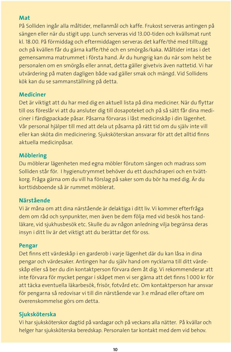 Måltider intas i det gemensamma matrummet i första hand. Är du hungrig kan du när som helst be personalen om en smörgås eller annat, detta gäller givetvis även nattetid.