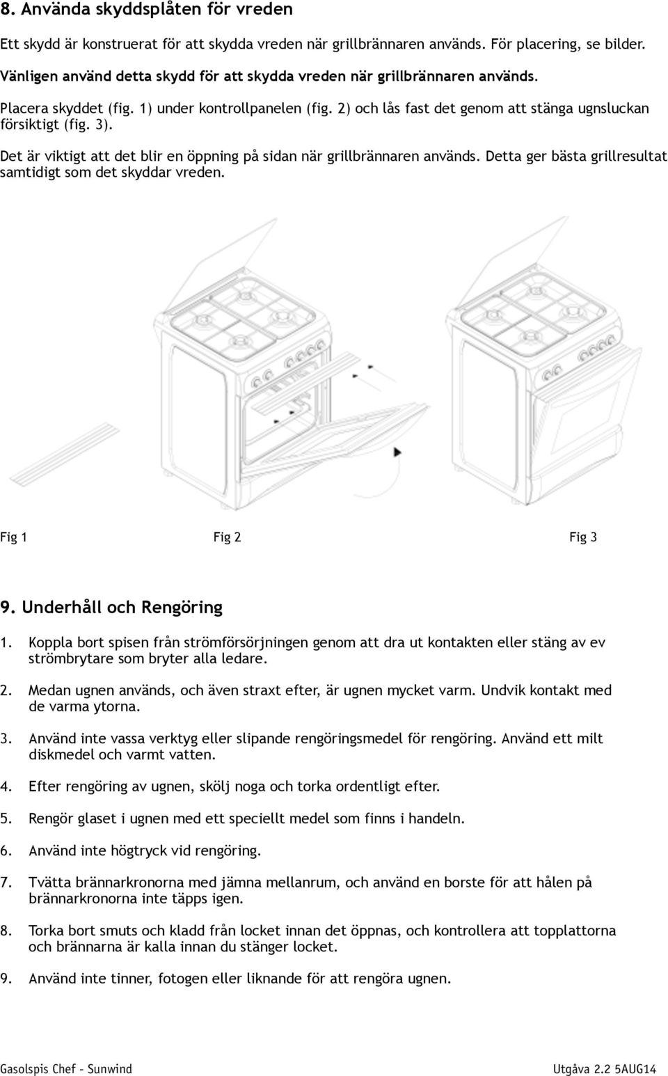 Det är viktigt att det blir en öppning på sidan när grillbrännaren används. Detta ger bästa grillresultat samtidigt som det skyddar vreden. Fig 1 Fig 2 Fig 3 9. Underhåll och Rengöring 1.