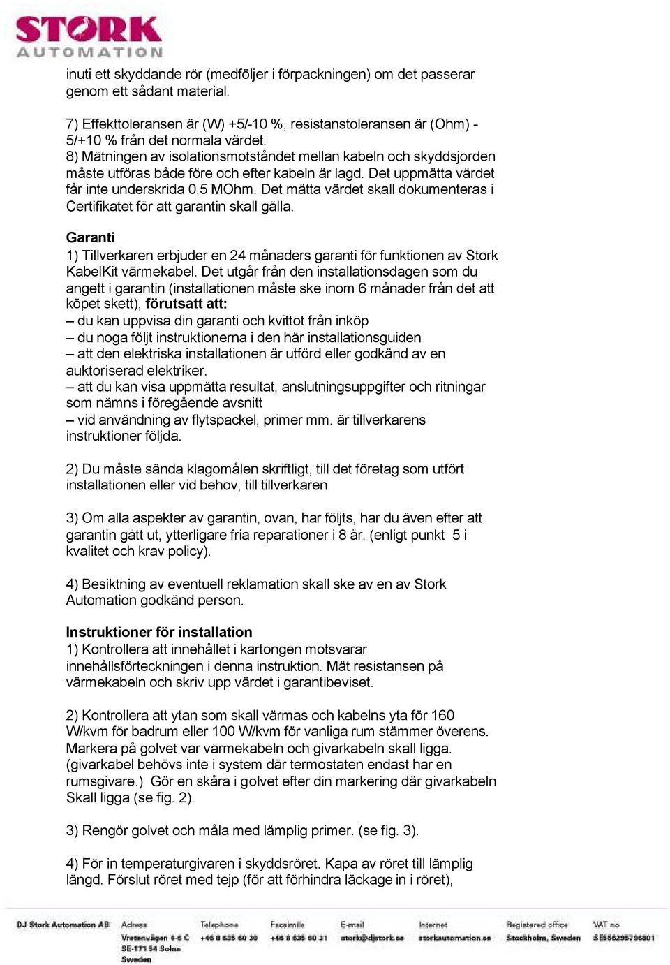 Det mätta värdet skall dokumenteras i Certifikatet för att garantin skall gälla. Garanti 1) Tillverkaren erbjuder en 24 månaders garanti för funktionen av Stork KabelKit värmekabel.