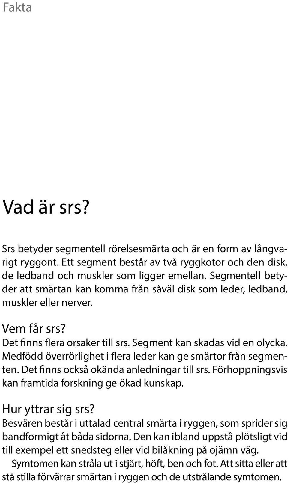 Medfödd överrörlighet i flera leder kan ge smärtor från segmenten. Det finns också okända anledningar till srs. Förhoppningsvis kan framtida forskning ge ökad kunskap. Hur yttrar sig srs?