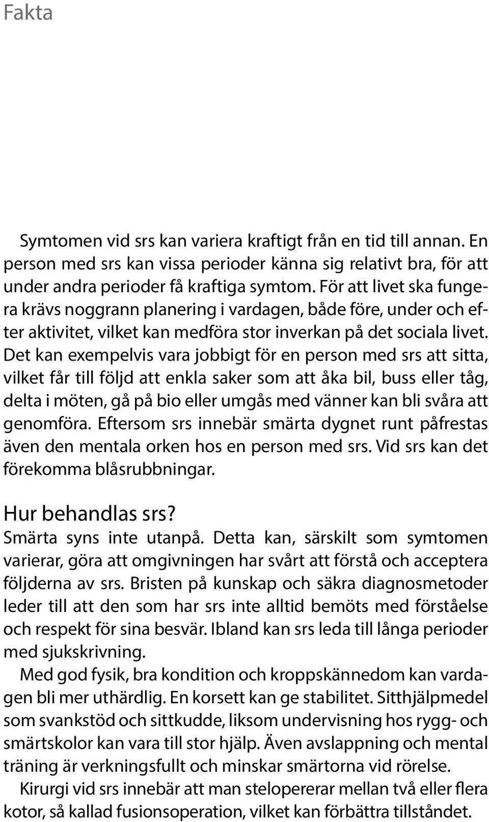 Det kan exempelvis vara jobbigt för en person med srs att sitta, vilket får till följd att enkla saker som att åka bil, buss eller tåg, delta i möten, gå på bio eller umgås med vänner kan bli svåra