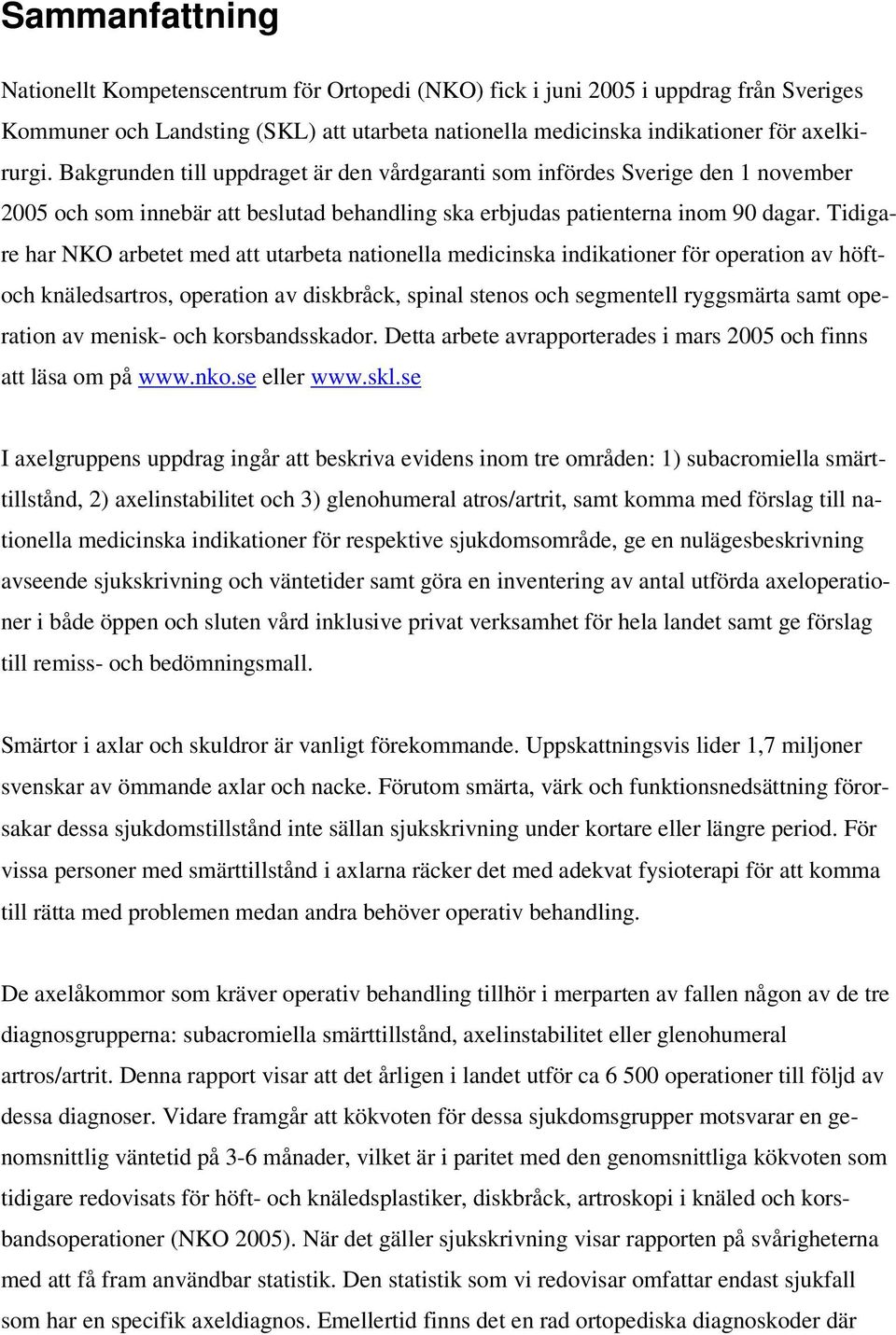 Tidigare har NKO arbetet med att utarbeta nationella medicinska indikationer för operation av höftoch knäledsartros, operation av diskbråck, spinal stenos och segmentell ryggsmärta samt operation av