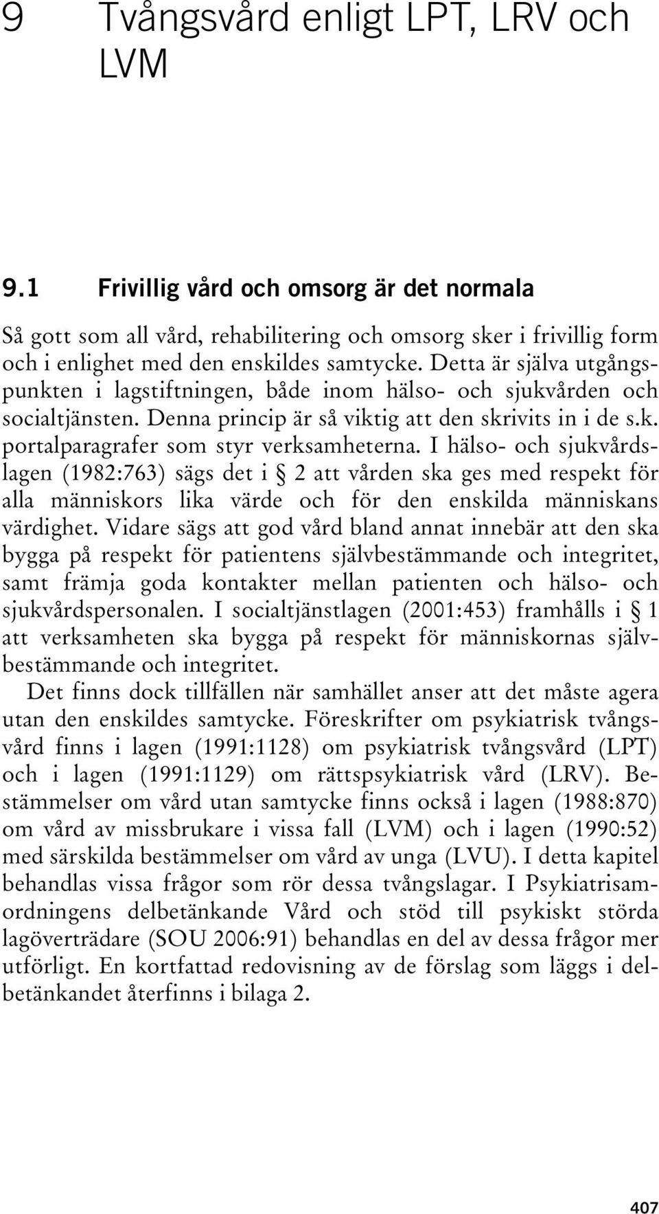 I hälso- och sjukvårdslagen (1982:763) sägs det i 2 att vården ska ges med respekt för alla människors lika värde och för den enskilda människans värdighet.