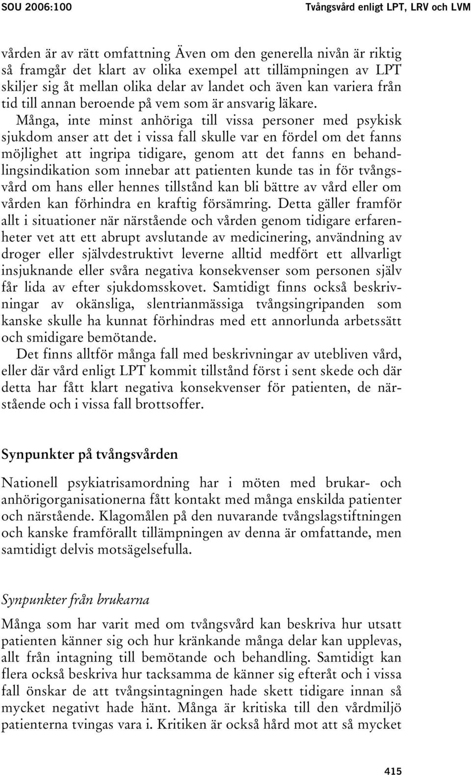 Många, inte minst anhöriga till vissa personer med psykisk sjukdom anser att det i vissa fall skulle var en fördel om det fanns möjlighet att ingripa tidigare, genom att det fanns en