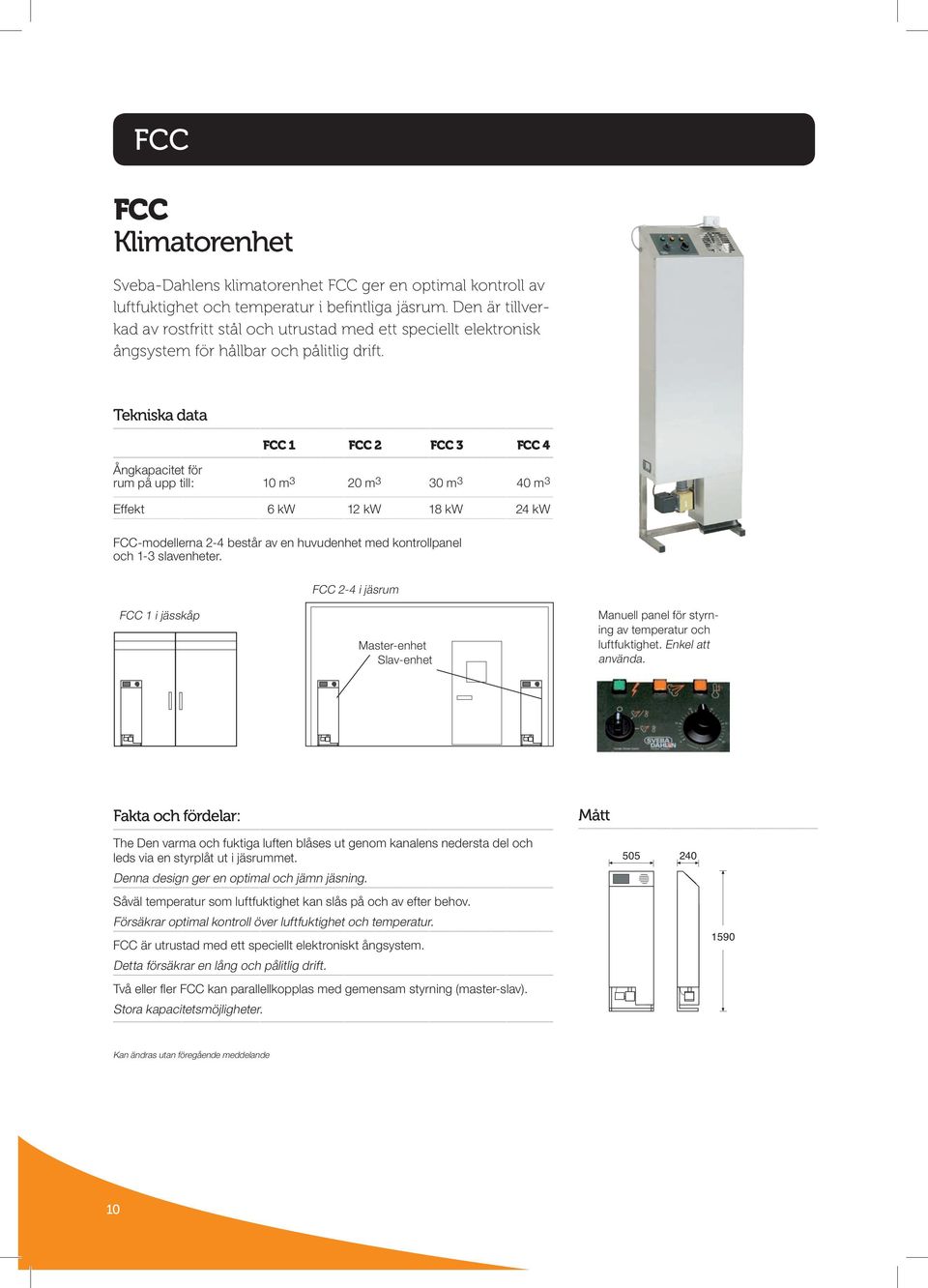 Tekniska data FCC 1 FCC 2 FCC 3 FCC 4 Ångkapacitet för rum på upp till: 10 m 3 20 m 3 30 m 3 40 m 3 Effekt 6 kw 12 kw 18 kw 24 kw FCC-modellerna 2-4 består av en huvudenhet med kontrollpanel och 1-3