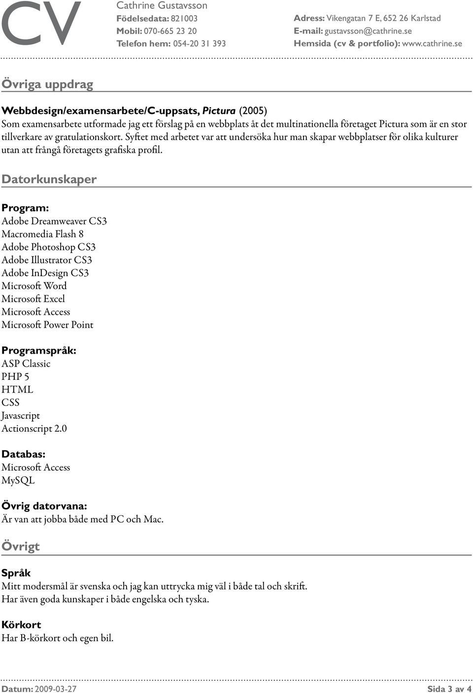 Datorkunskaper Program: Adobe Dreamweaver CS3 Macromedia Flash 8 Adobe Photoshop CS3 Adobe Illustrator CS3 Adobe InDesign CS3 Microsoft Word Microsoft Excel Microsoft Access Microsoft Power Point