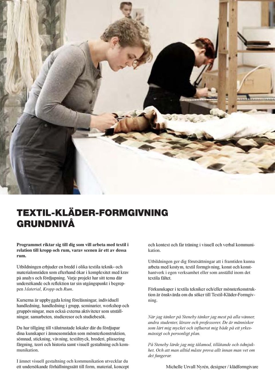 Varje projekt har sitt tema där undersökande och reflektion tar sin utgångspunkt i begreppen Material, Kropp och Rum.