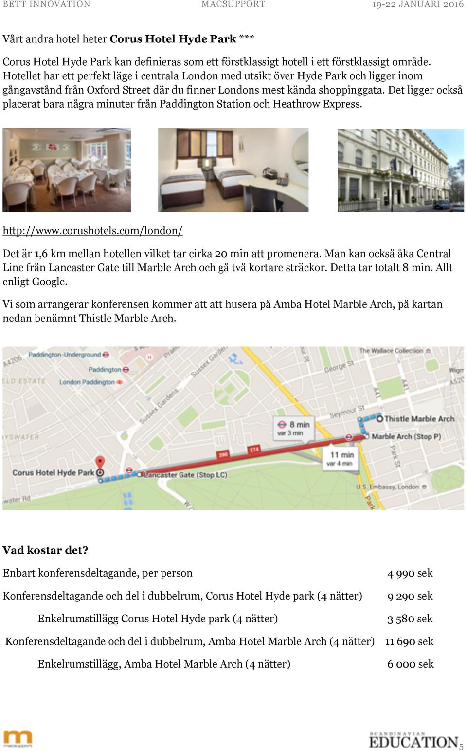 Det ligger också placerat bara några minuter från Paddington Station och Heathrow Express. http://www.corushotels.com/london/ Det är 1,6 km mellan hotellen vilket tar cirka 20 min att promenera.