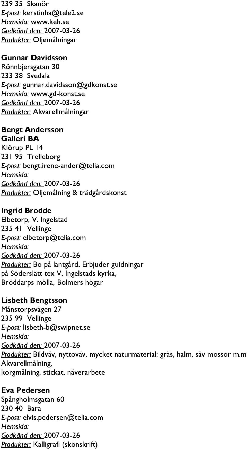 com Godkänd den: 2007-03-26 Produkter: Oljemålning & trädgårdskonst Ingrid Brodde Elbetorp, V. Ingelstad 235 41 Vellinge elbetorp@telia.com Godkänd den: 2007-03-26 Produkter: Bo på lantgård.