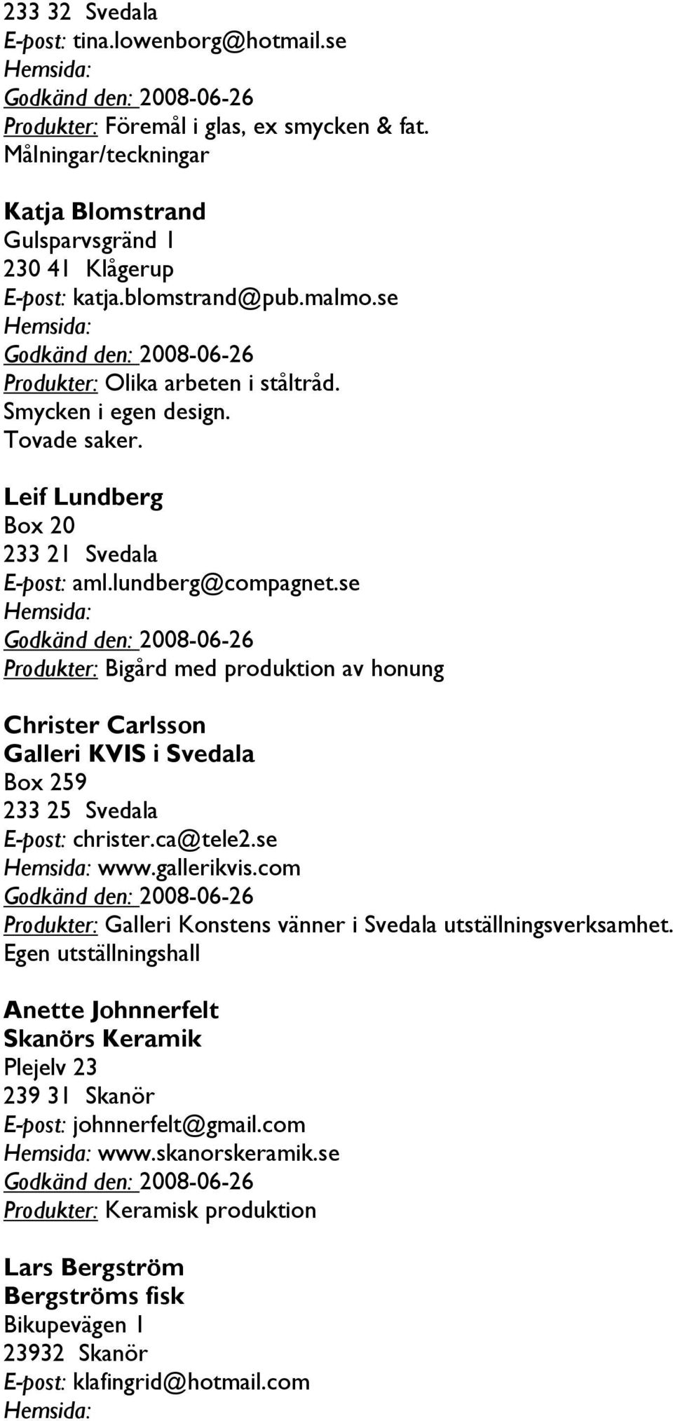 se Godkänd den: 2008-06-26 Produkter: Bigård med produktion av honung Christer Carlsson Galleri KVIS i Svedala Box 259 233 25 Svedala christer.ca@tele2.se www.gallerikvis.