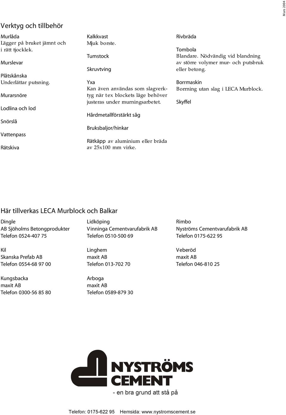 Hårdmetallförstärkt såg Bruksbaljor/hinkar Rätkäpp av aluminium eller bräda av 25x100 mm virke. Rivbräda Tombola Blandare. Nödvändig vid blandning av större volymer mur- och putsbruk eller betong.