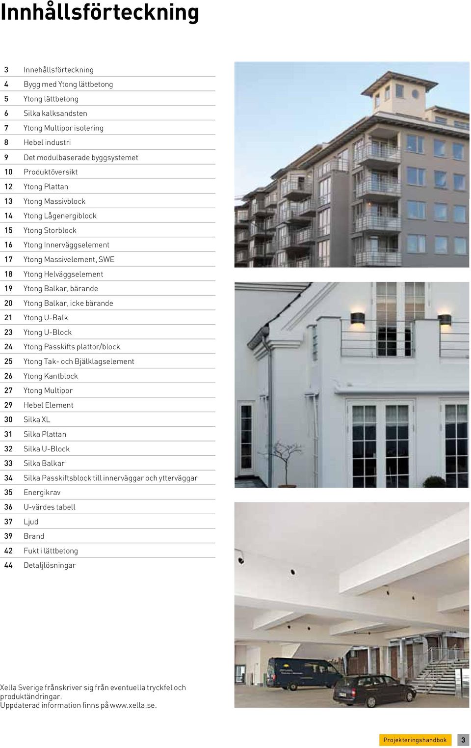 Tak- och jälklagselement 26 Kantblock 27 Multipor 29 ebel Element 30 Silka X 31 Silka Plattan 32 Silka U-lock 33 Silka alkar 34 Silka Passkiftsblock till innerväggar och ytterväggar 35 Energikrav 36