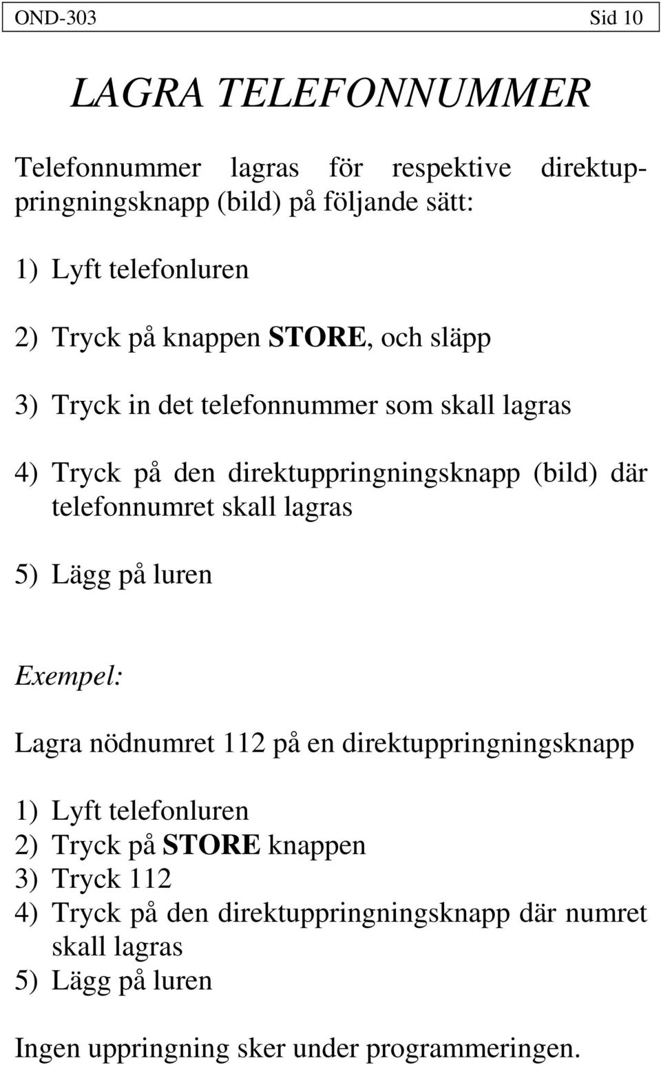 telefonnumret skall lagras 5) Lägg på luren Exempel: Lagra nödnumret 112 på en direktuppringningsknapp 1) Lyft telefonluren 2) Tryck på STORE