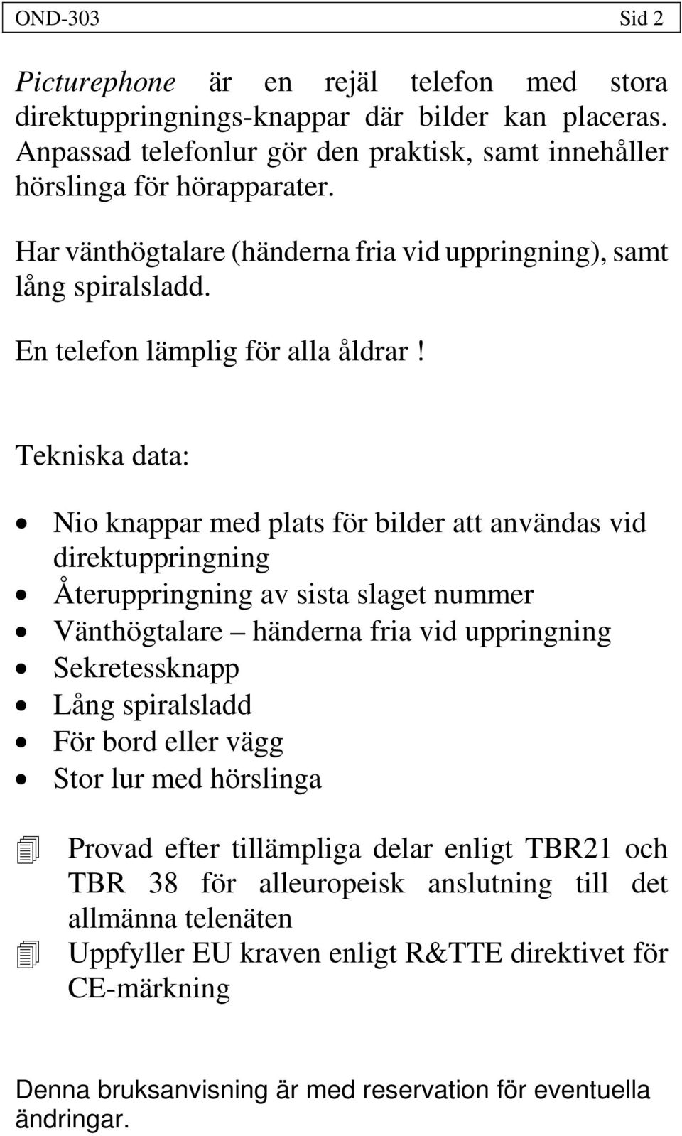 Tekniska data: Nio knappar med plats för bilder att användas vid direktuppringning Återuppringning av sista slaget nummer Vänthögtalare händerna fria vid uppringning Sekretessknapp Lång