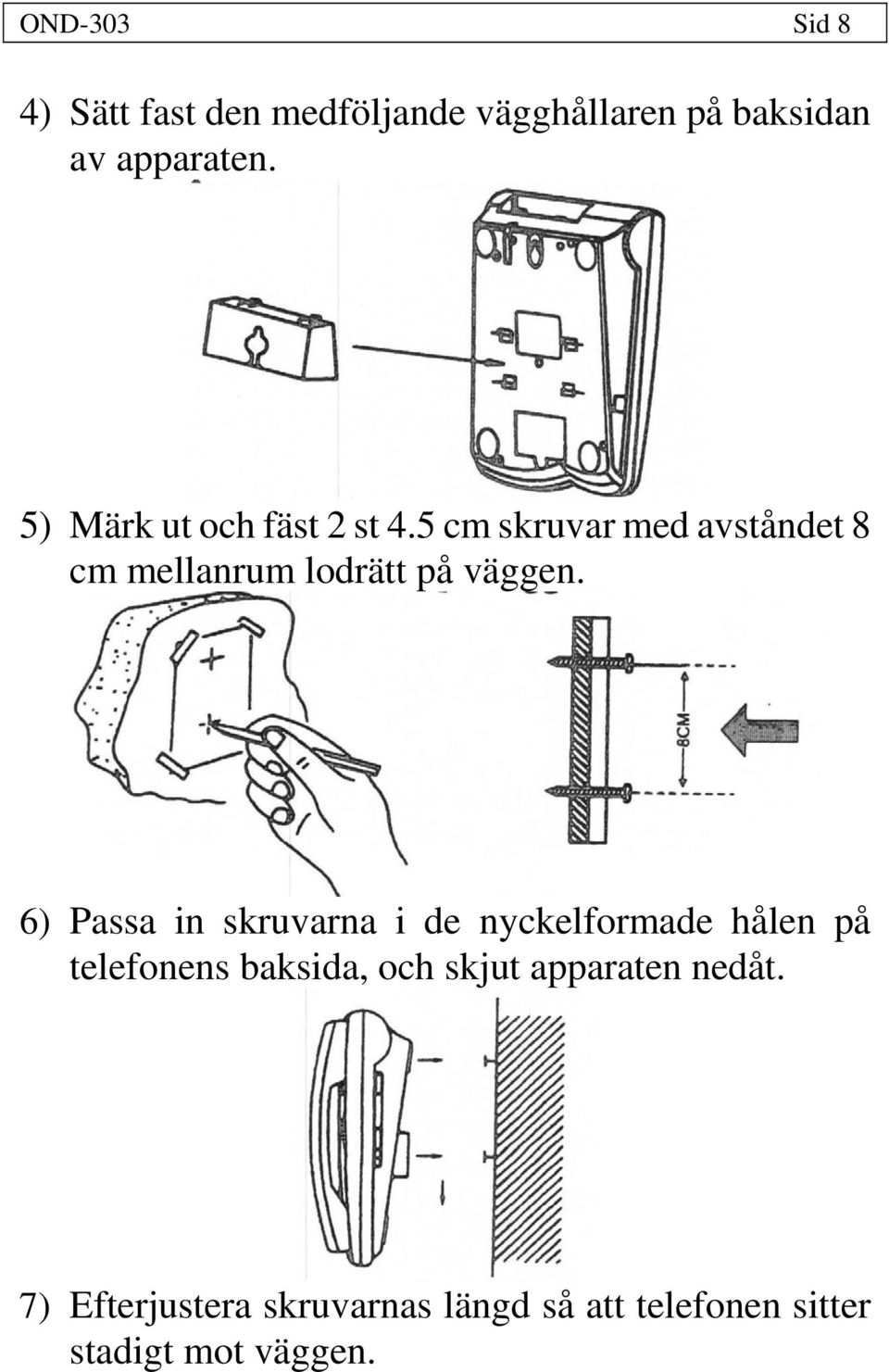 5 cm skruvar med avståndet 8 cm mellanrum lodrätt på väggen.