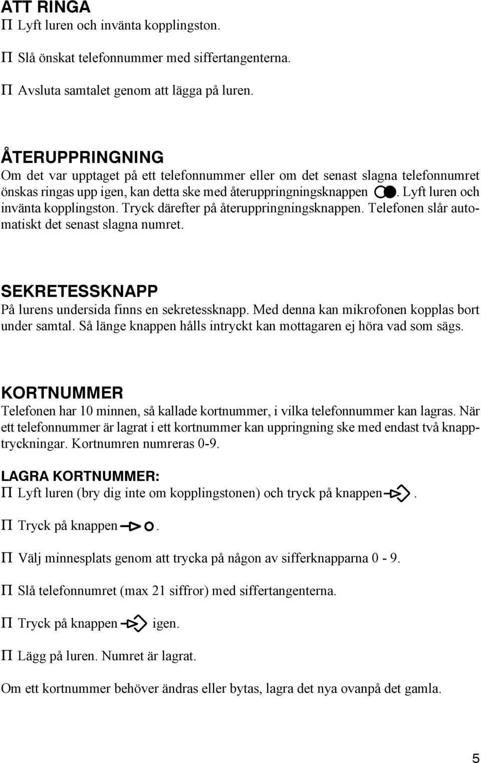 Lyft luren och invänta kopplingston. Tryck därefter på återuppringningsknappen. Telefonen slår automatiskt det senast slagna numret. SEKRETESSKNAPP På lurens undersida finns en sekretessknapp.