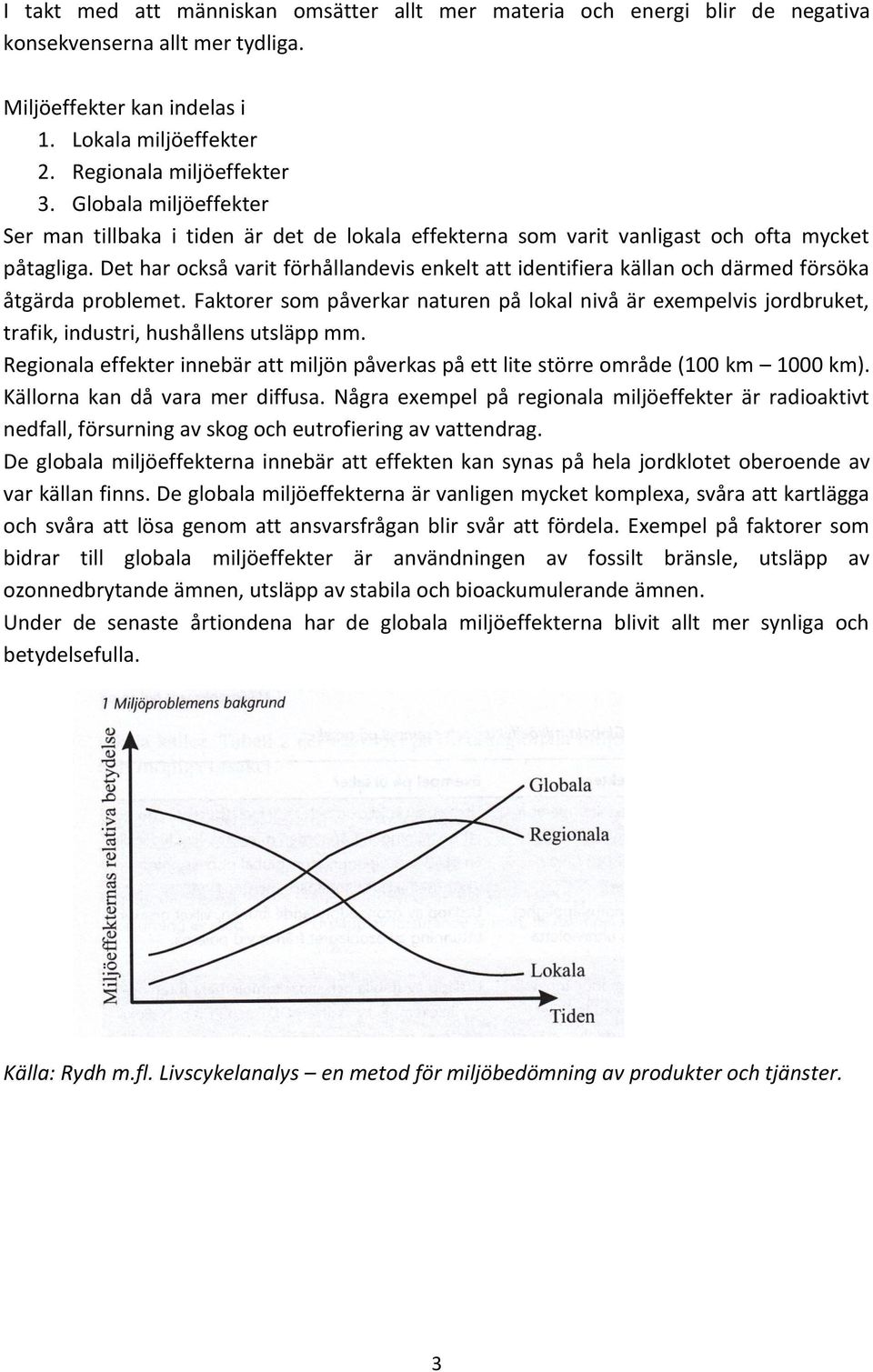 Det har också varit förhållandevis enkelt att identifiera källan och därmed försöka åtgärda problemet.