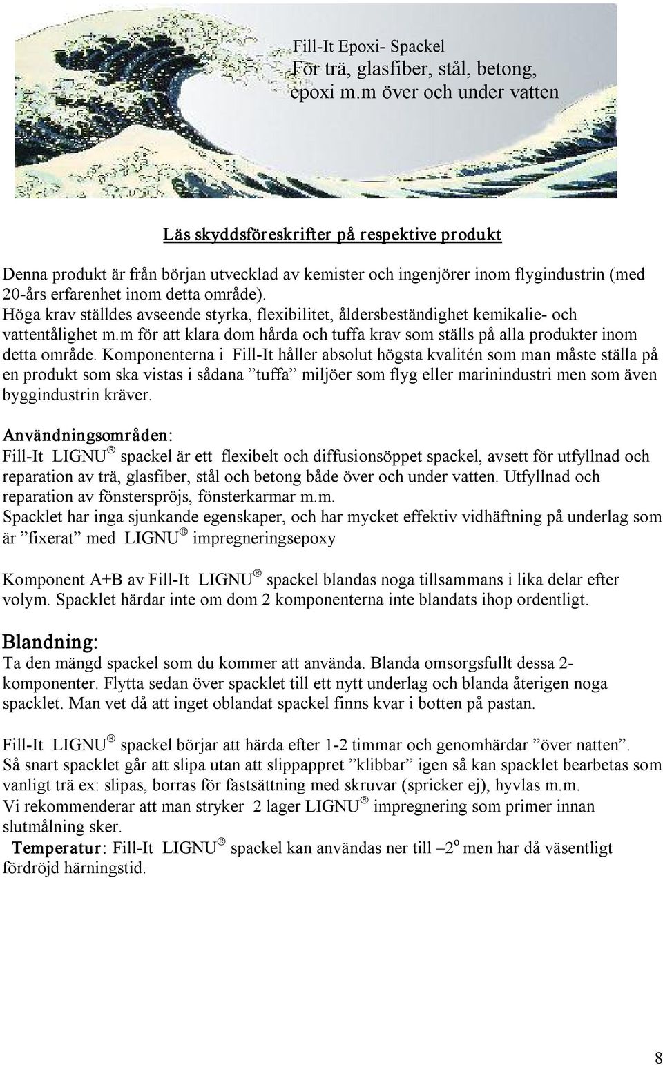 Höga krav ställdes avseende styrka, flexibilitet, åldersbeständighet kemikalie och vattentålighet m.m för att klara dom hårda och tuffa krav som ställs på alla produkter inom detta område.