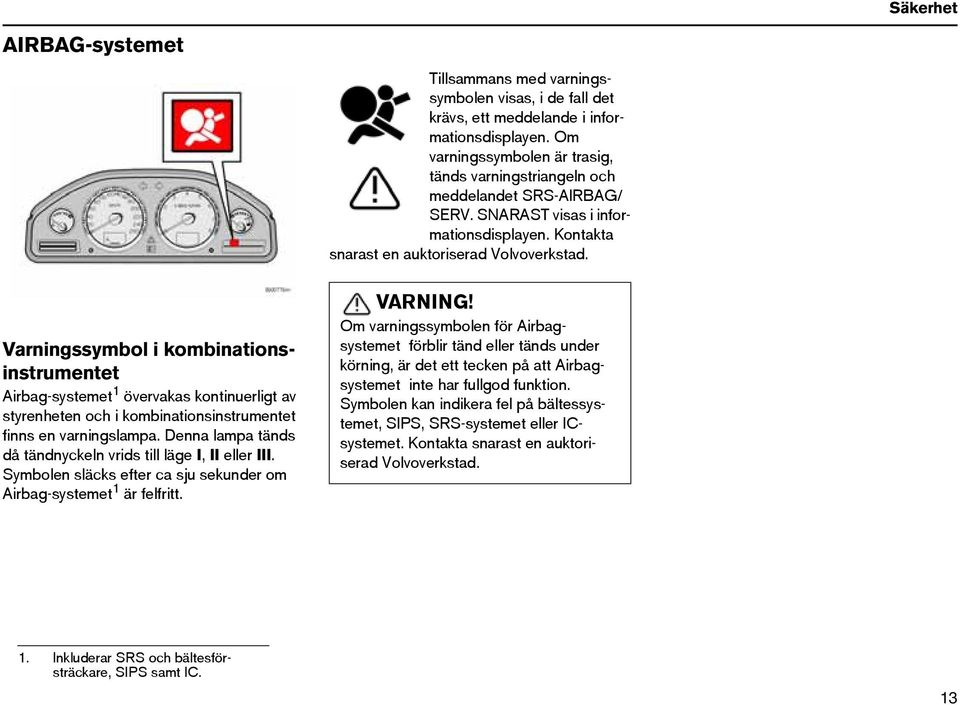 Varningssymbol i kombinationsinstrumentet Airbag-systemet 1 övervakas kontinuerligt av styrenheten och i kombinationsinstrumentet finns en varningslampa.