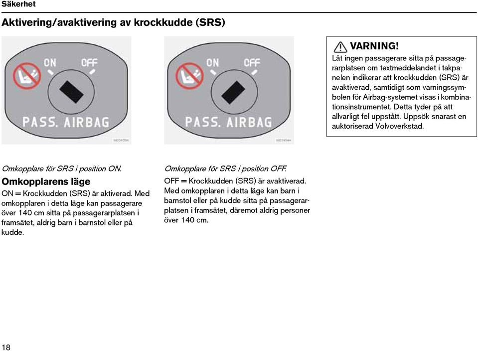 kombinationsinstrumentet. Detta tyder på att allvarligt fel uppstått. Uppsök snarast en auktoriserad Volvoverkstad. Omkopplare för SRS i position ON.