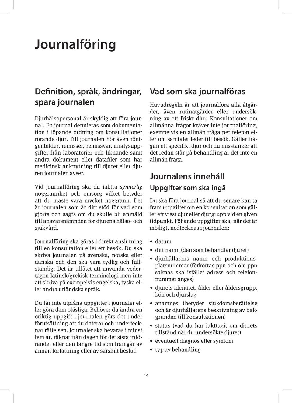 journalen avser. Vid journalföring ska du iaktta synnerlig noggrannhet och omsorg vilket betyder att du måste vara mycket noggrann.