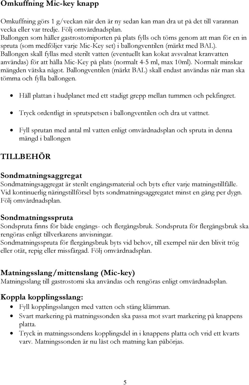 Ballongen skall fyllas med sterilt vatten (eventuellt kan kokat avsvalnat kranvatten användas) för att hålla Mic-Key på plats (normalt 4-5 ml, max 10ml). Normalt minskar mängden vätska något.