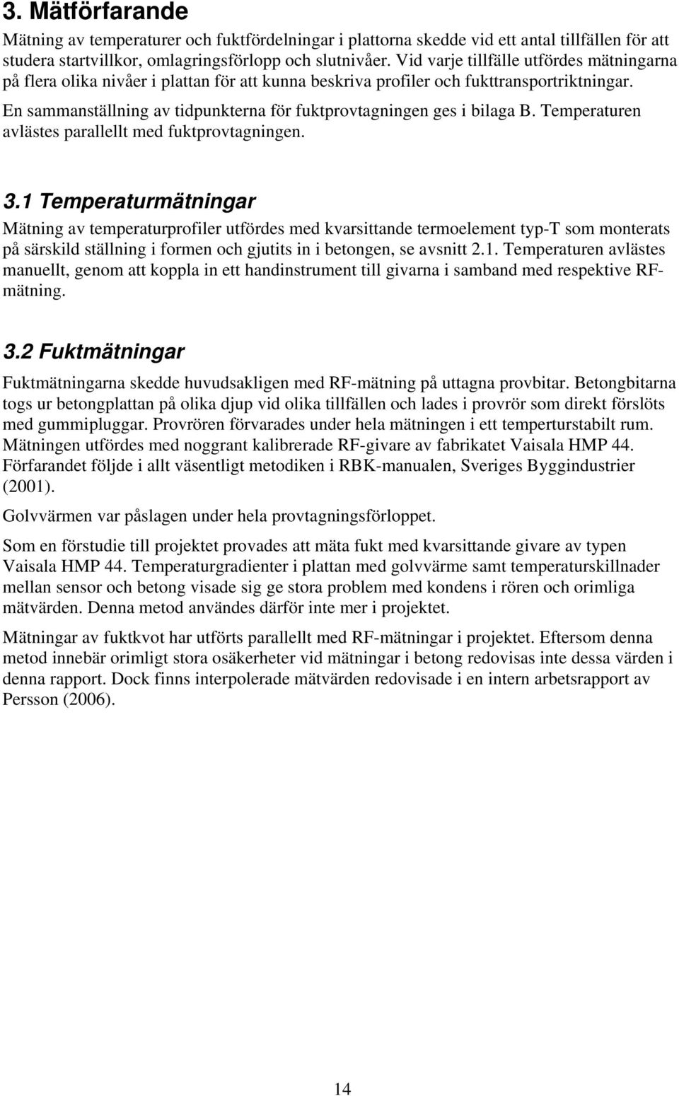 En sammanställning av tidpunkterna för fuktprovtagningen ges i bilaga B. Temperaturen avlästes parallellt med fuktprovtagningen. 3.
