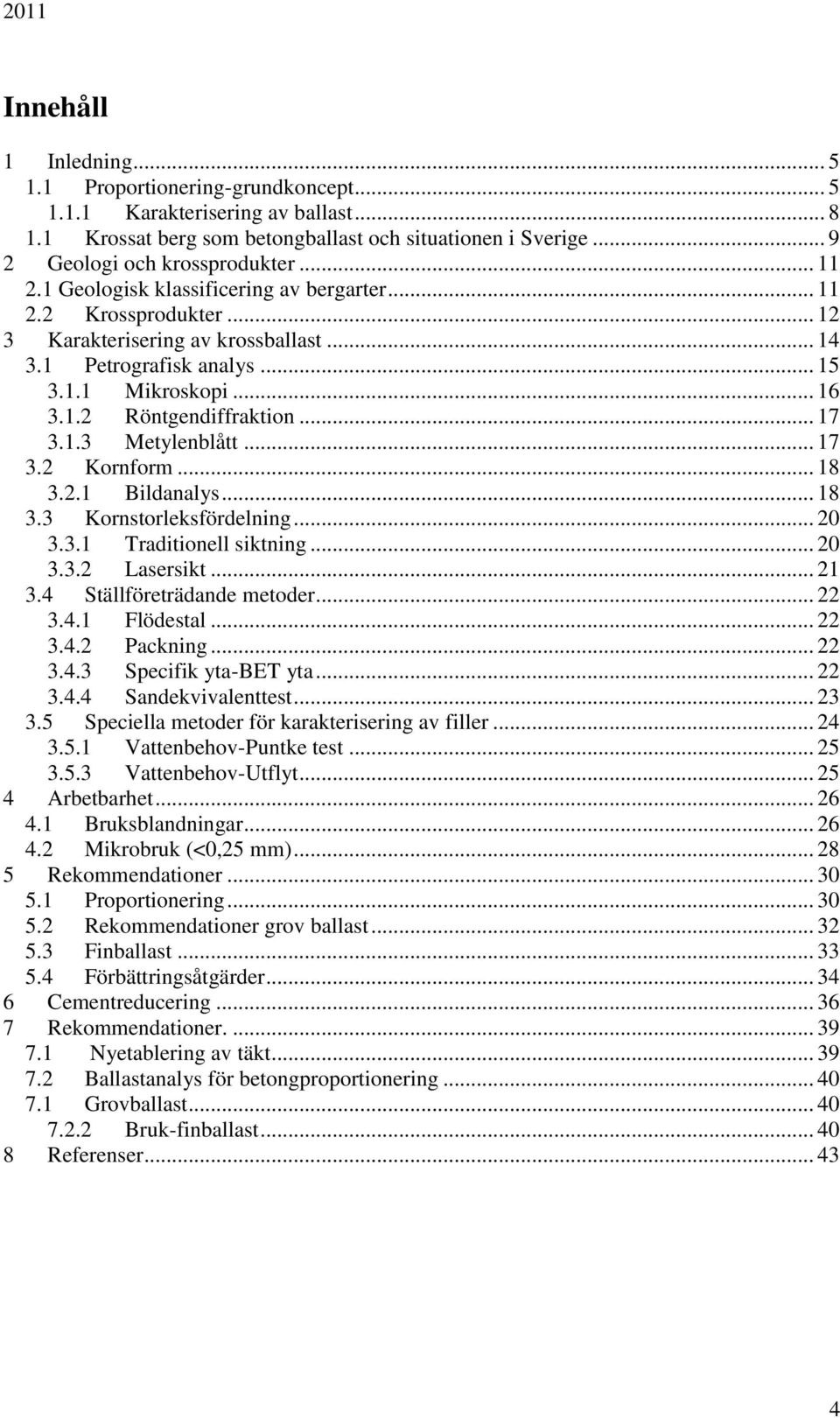 .. 17 3.1.3 Metylenblått... 17 3.2 Kornform... 18 3.2.1 Bildanalys... 18 3.3 Kornstorleksfördelning... 20 3.3.1 Traditionell siktning... 20 3.3.2 Lasersikt... 21 3.4 Ställföreträdande metoder... 22 3.