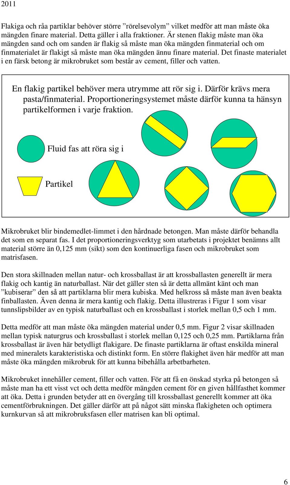 Det finaste materialet i en färsk betong är mikrobruket som består av cement, filler och vatten.