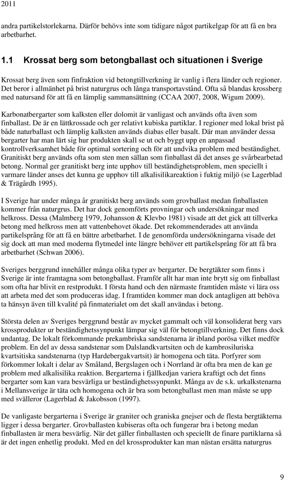 Det beror i allmänhet på brist naturgrus och långa transportavstånd. Ofta så blandas krossberg med natursand för att få en lämplig sammansättning (CCAA 2007, 2008, Wigum 2009).