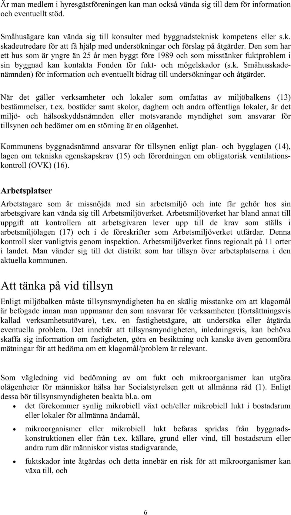 När det gäller verksamheter och lokaler som omfattas av miljöbalkens (13) bestämmelser, t.ex.