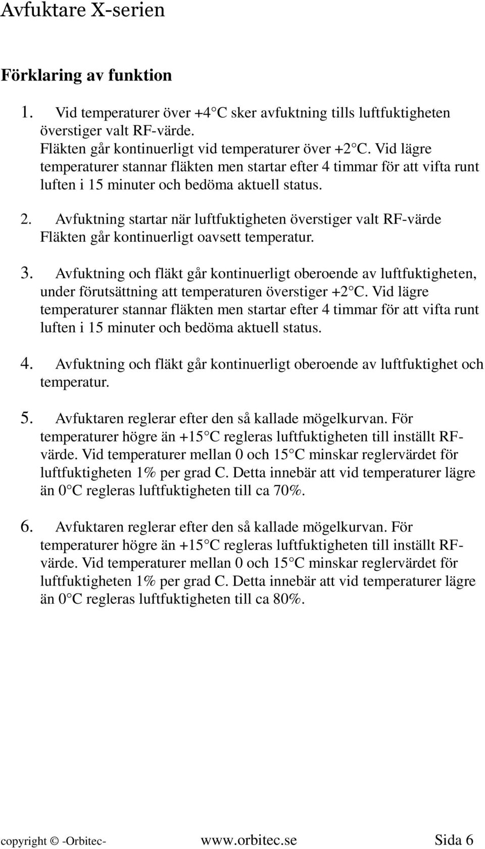 Avfuktning startar när luftfuktigheten överstiger valt RF-värde Fläkten går kontinuerligt oavsett temperatur. 3.