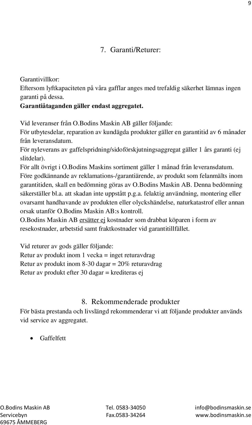 För nyleverans av gaffelspridning/sidoförskjutningsaggregat gäller 1 års garanti (ej slitdelar). För allt övrigt i O.Bodins Maskins sortiment gäller 1 månad från leveransdatum.