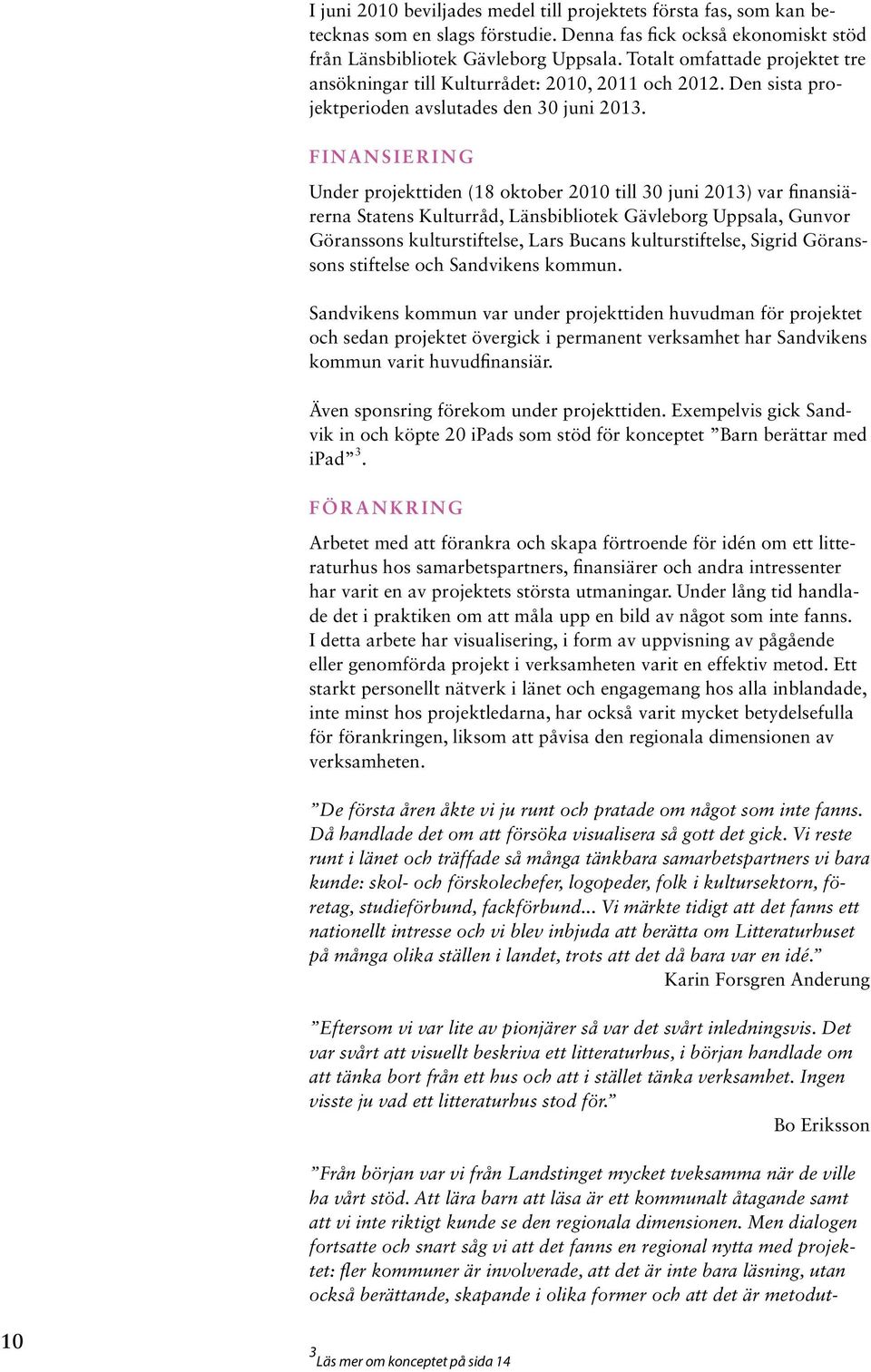 FINANSIERING Under projekttiden (18 oktober 2010 till 30 juni 2013) var finansiärerna Statens Kulturråd, Länsbibliotek Gävleborg Uppsala, Gunvor Göranssons kulturstiftelse, Lars Bucans