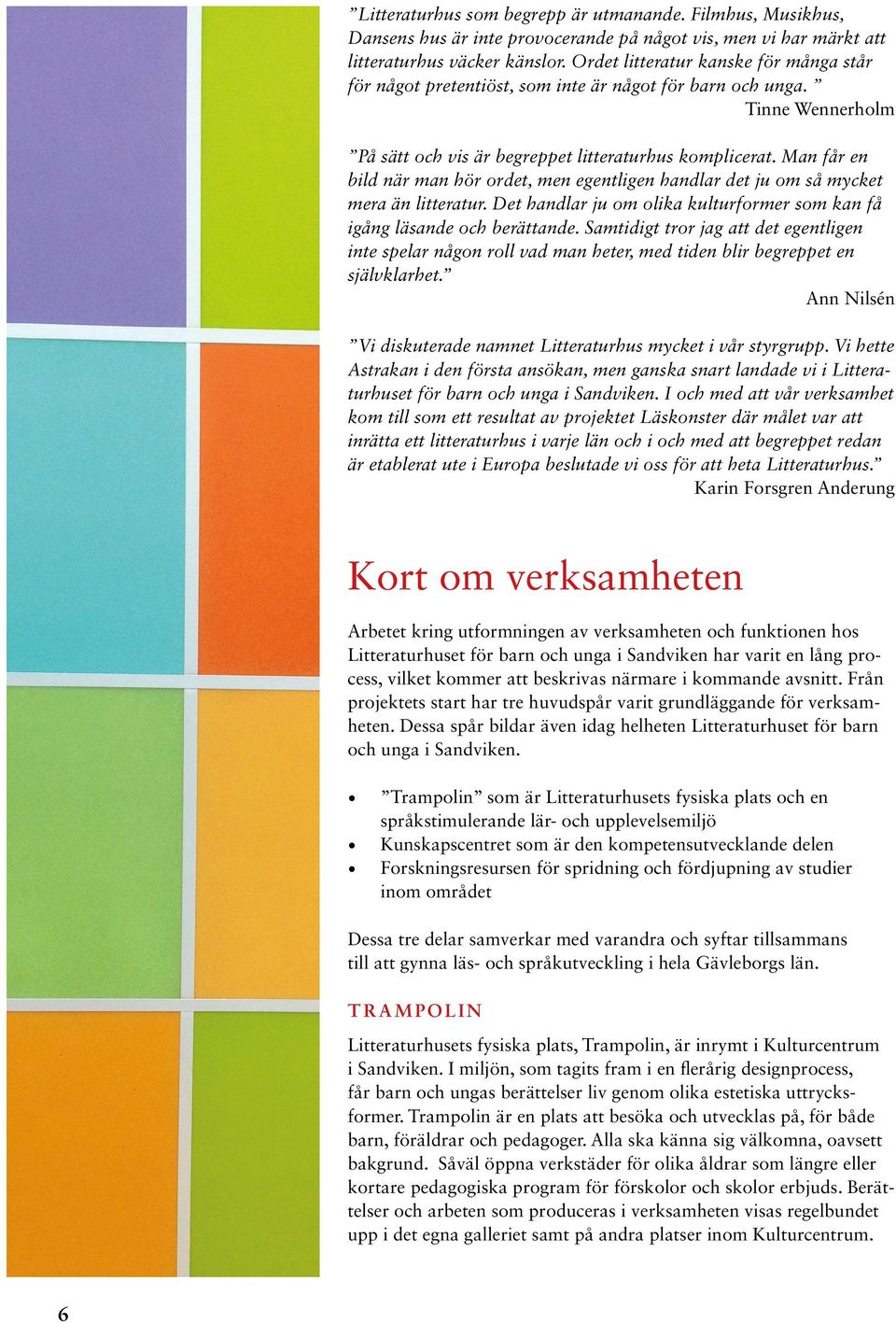 Man får en bild när man hör ordet, men egentligen handlar det ju om så mycket mera än litteratur. Det handlar ju om olika kulturformer som kan få igång läsande och berättande.