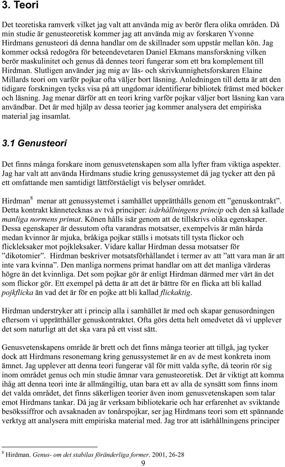 Jag kommer också redogöra för beteendevetaren Daniel Ekmans mansforskning vilken berör maskulinitet och genus då dennes teori fungerar som ett bra komplement till Hirdman.