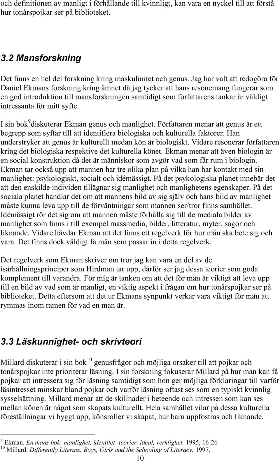 Jag har valt att redogöra för Daniel Ekmans forskning kring ämnet då jag tycker att hans resonemang fungerar som en god introduktion till mansforskningen samtidigt som författarens tankar är väldigt