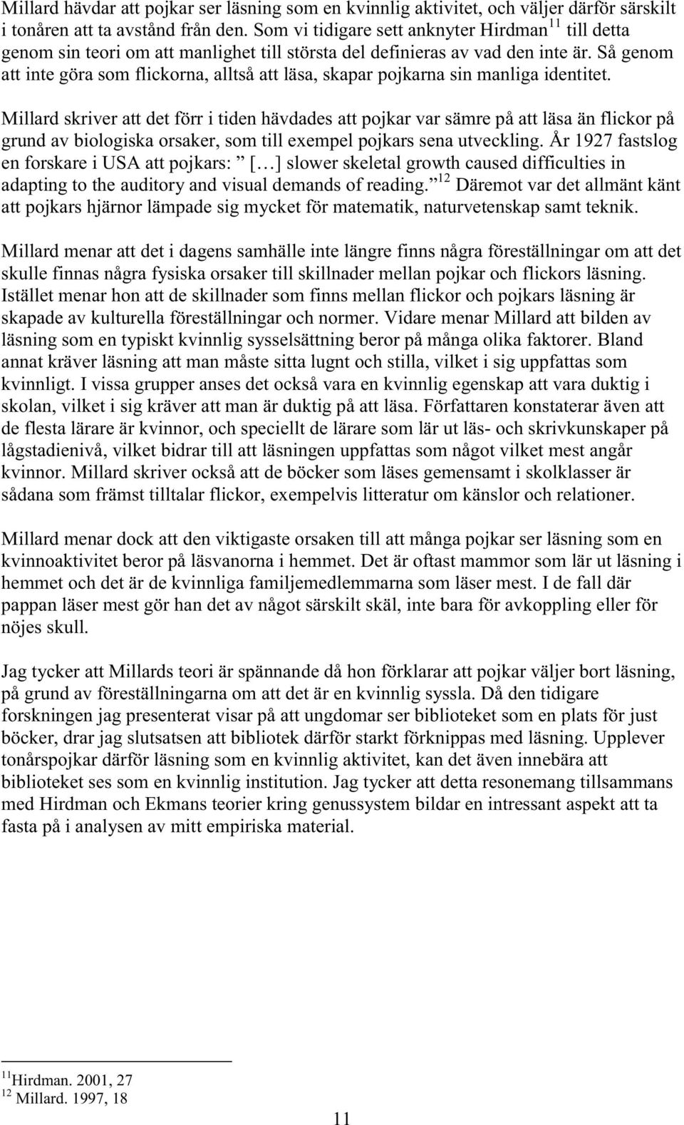 Så genom att inte göra som flickorna, alltså att läsa, skapar pojkarna sin manliga identitet.
